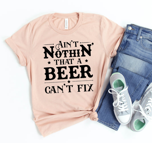 Ain't Nothin That A Beer Can't Fix T-shirt